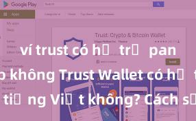 ví trust có hỗ trợ pancake swap không Trust Wallet có hỗ trợ tiếng Việt không? Cách sử dụng dễ dàng