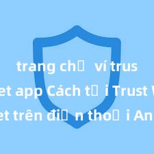 trang chủ ví trust wallet app Cách tải Trust Wallet trên điện thoại Android tại Việt Nam